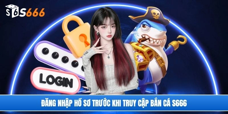 Đăng nhập hồ sơ trước khi truy cập bắn cá S666
