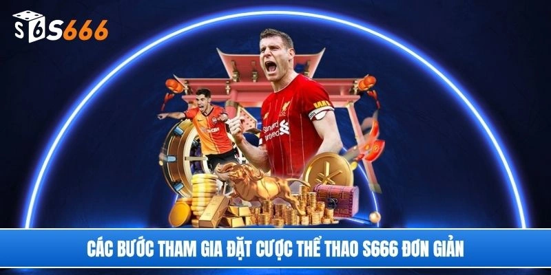Các bước tham gia đặt cược thể thao S666 đơn giản