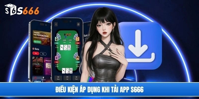 Điều kiện áp dụng khi tải app S666